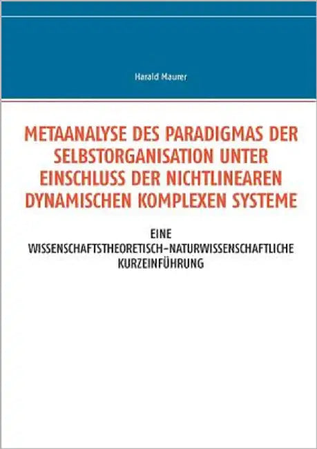 Metaanalyse des Paradigmas der Selbstorganisation unter Einschluss der nichtlinearen dynamischen komplexen Systeme: Eine wissenschaftstheoretisch-natu by Maurer, Harald