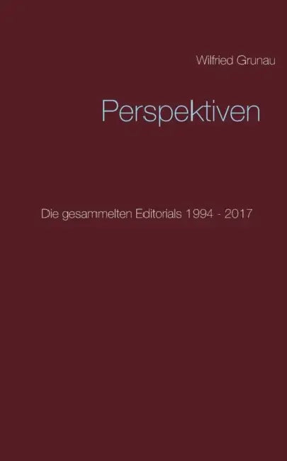 Perspektiven: Die gesammelten Editorials 1994 - 2017 by Wilfried Grunau