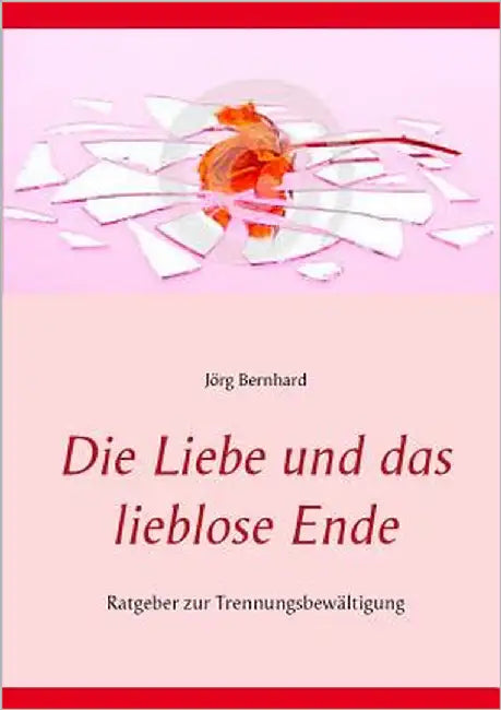 Die Liebe und das lieblose Ende: Ratgeber zur Trennungsbewältigung by Bernhard, Jörg