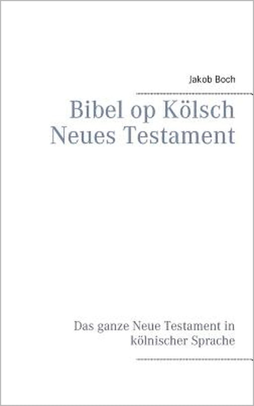 Bibel op Kölsch Neues Testament: Das ganze Neue Testament in kölnischer Sprache by Jakob Boch