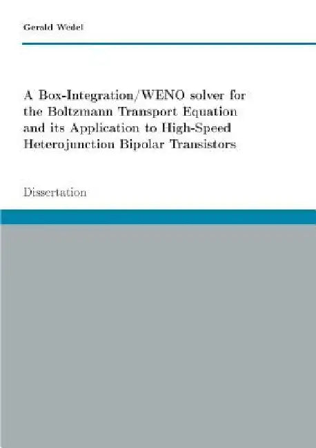 A Box-Integration/WENO solver for the Boltzmann Transport Equation its Application to High-Speed Heterojunction Bipolar Transistors: Dissertation by Gerald Wedel
