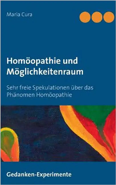 Homöopathie und Möglichkeitenraum: Sehr freie Spekulationen über das Phänomen Homöopathie by Cura, Maria