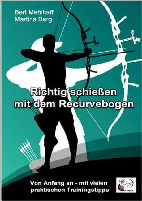 Richtig schießen mit dem Recurvebogen: Von Anfang an. Mit vielen praktischen Trainingstipps by Mehlhaff, Bert