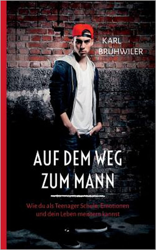 Auf dem Weg zum Mann: Wie du als Teenager Schule, Emotionen und dein Leben meistern kannst by Karl Brühwiler