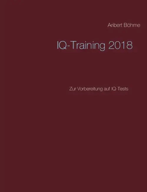 IQ-Training 2018: Zur Vorbereitung auf IQ-Tests by Aribert Böhme