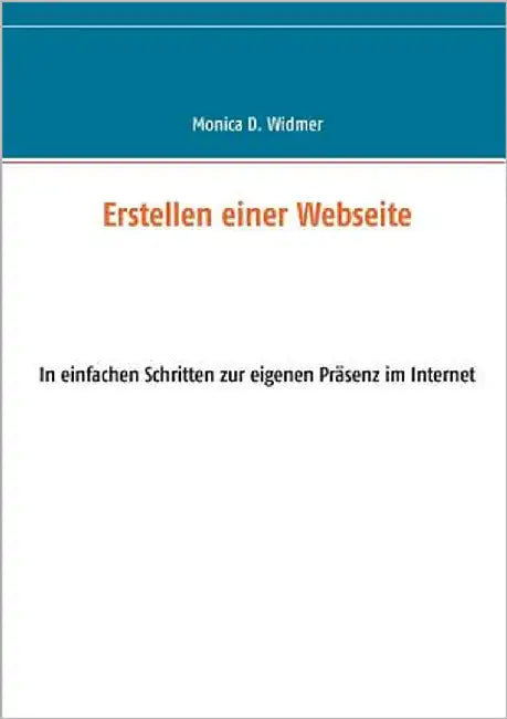 Erstellen einer Webseite: In einfachen Schritten zur eigenen Präsenz im Internet by Widmer, Monica D.