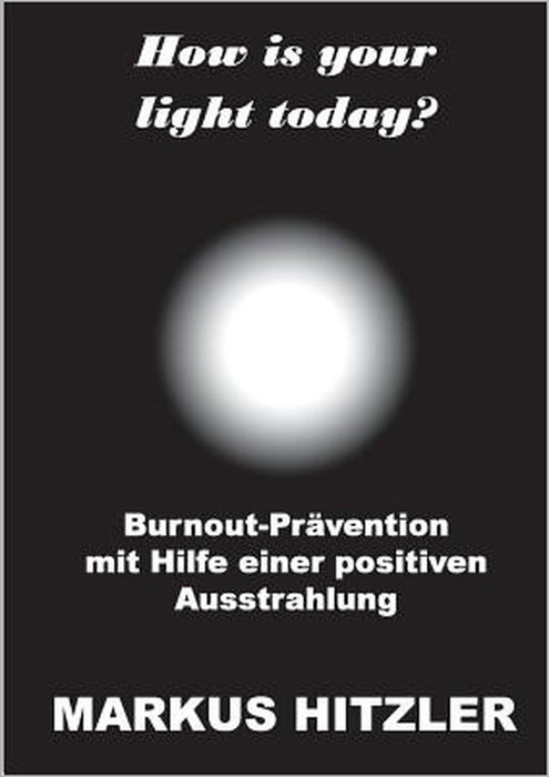 How is your light today?: Burnout-Prävention mit Hilfe einer positiven Ausstrahlung by Markus Hitzler