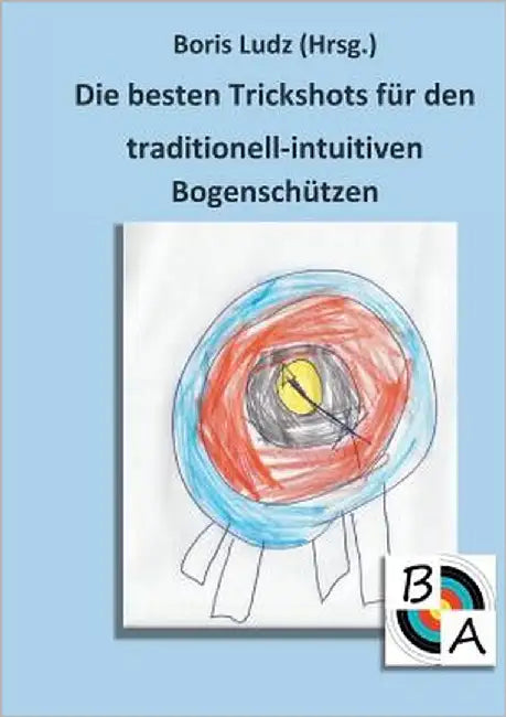 Die besten Trickshots für den traditionell-intuitiven Bogenschützen by Ludz, Boris