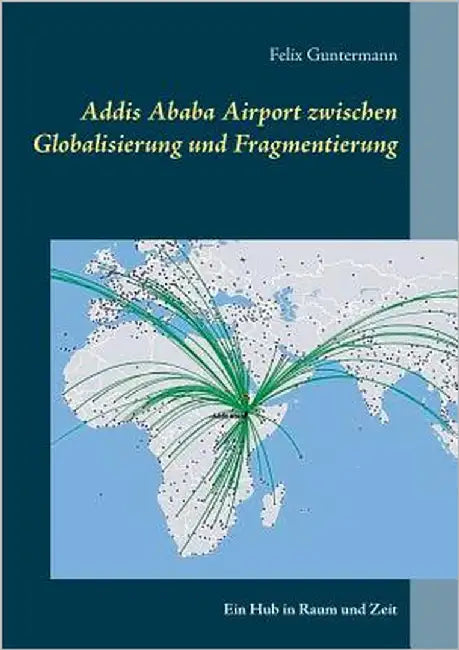 Addis Ababa Airport zwischen Globalisierung und Fragmentierung: Ein Hub in Raum und Zeit by Guntermann, Felix