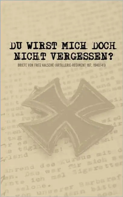 Du wirst mich doch nicht vergessen?: Briefe von Fritz Kalsche (Artillerie-Regiment 187, 1940/41) by Heikens, Stefan