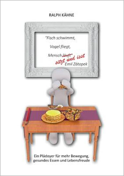 Fisch schwimmt, Vogel fliegt, Mensch sitzt und isst: Ein Plädoyer für mehr Bewegung, gesundes Essen und Lebensfreude by Ralph Kähne