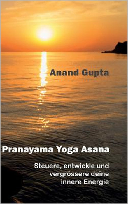 Pranayama Yoga Asana: Steuere, entwickle und vergrössere deine innere Energie by Anand Gupta