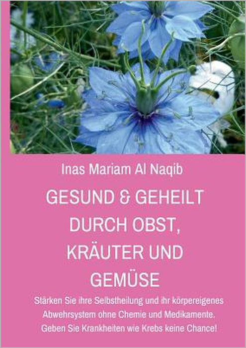 Gesund & geheilt durch Obst, Kräuter und Gemüse: Stärken Sie ihre Selbstheilung und ihr körpereigenes Abwehrsystem ohne Chemie und Medikamente. Geben by Inas Mariam Al Naqib