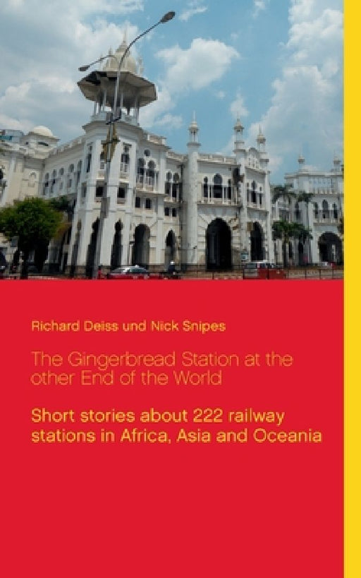 The Gingerbread Station at the other End of the World: Short stories about 222 railway stations in Africa, Asia and Oceania by Richard Deiss