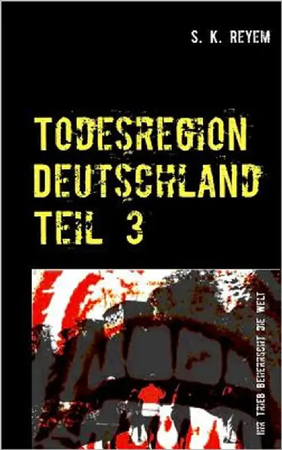 Todesregion Deutschland Teil 3: Ihr Trieb beherrscht die Welt by Reyem, S. K.