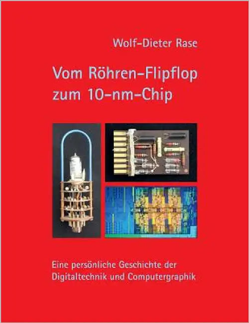 Vom Röhren-Flipflop zum 10-nm-Chip: Eine persönliche Geschichte der Digitaltechnik und Computergraphik by Rase, Wolf-Dieter