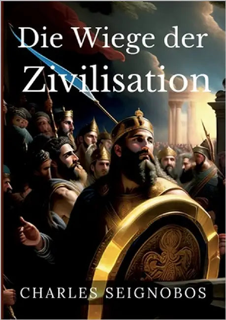 Die Wiege der Zivilisation: Geschichte antiker Reiche by Seignobos, Charles