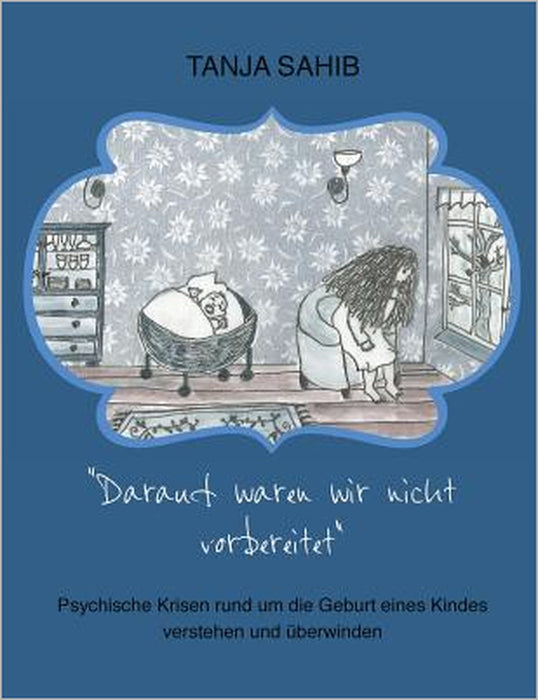 Darauf waren wir nicht vorbereitet: Psychische Krisen rund um die Geburt eines Kindes verstehen und überwinden by Tanja Sahib