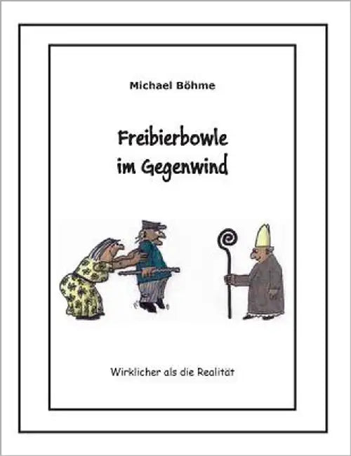 Freibierbowle im Gegenwind: Wirklicher als die Realität by Böhme, Michael