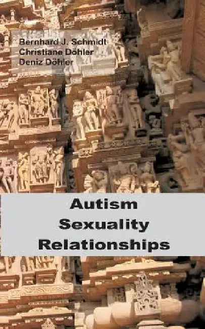 Autism - Sexuality - Relationships by Bernhard J. Schmidt