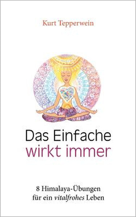Das Einfache wirkt immer: 8 Himalaya-Übungen für ein vitalfrohes Leben by Kurt Tepperwein