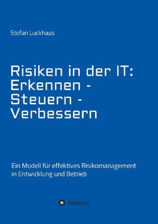 Risiken in der IT: Erkennen - Steuern - Verbessern: Ein Modell für effektives Risikomanagement in Entwicklung und Betrieb by Stefan Luckhaus