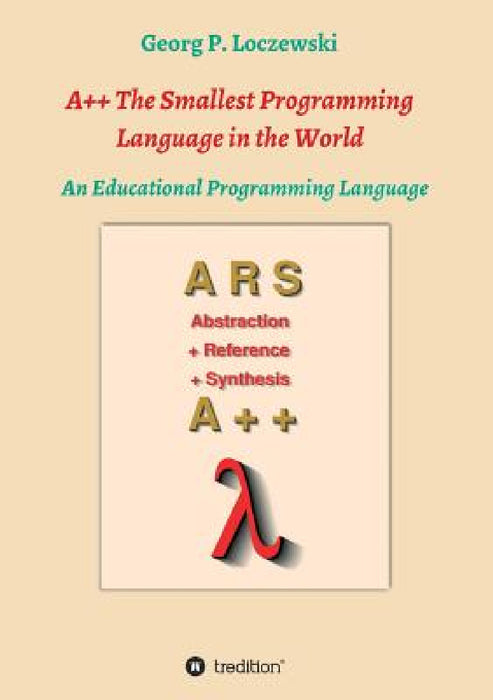 A++ The Smallest Programming Language in the World: An Educational Programming Language by Georg P. Loczewski