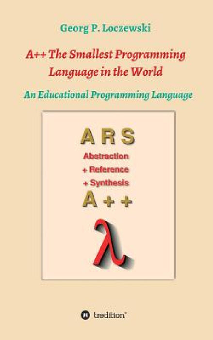 A++ The Smallest Programming Language in the World: An Educational Programming Language by Georg P. Loczewski