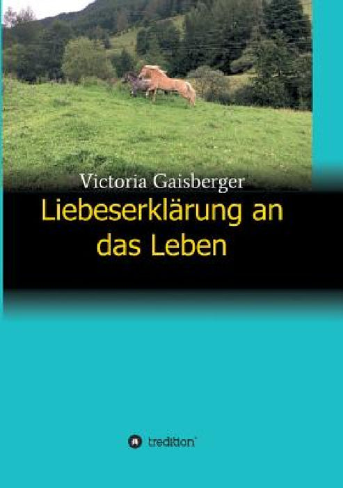 Liebeserklärung an das Leben by Victoria Gaisberger