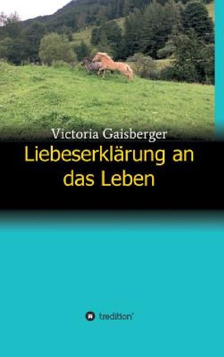 Liebeserklärung an das Leben by Victoria Gaisberger
