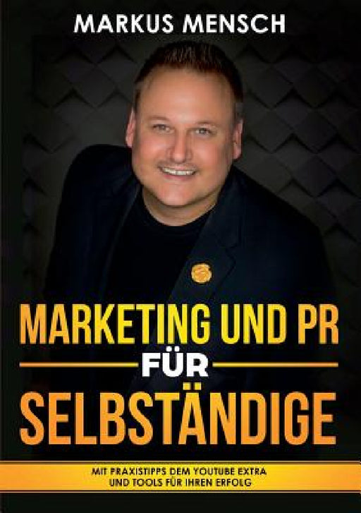 Marketing Und PR Für Selbstständige: Mit Praxistipps dem YouTube extra und Tools für Ihren Erfolg by Markus Mensch