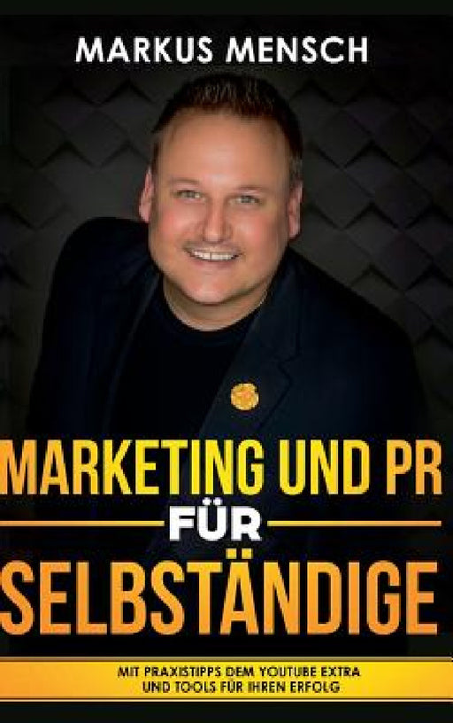 Marketing Und PR Für Selbstständige: Mit Praxistipps dem YouTube extra und Tools für Ihren Erfolg by Markus Mensch