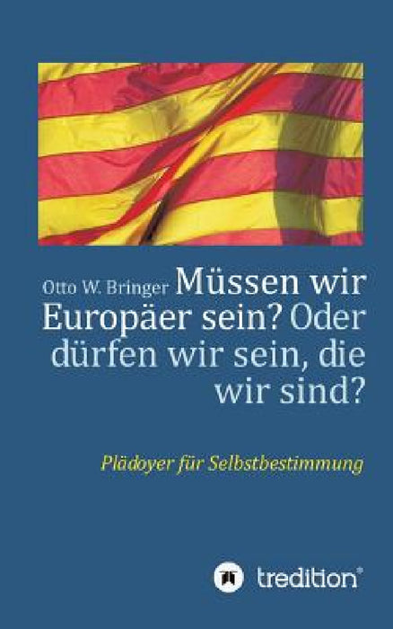 Müssen wir Europäer sein? Oder dürfen wir sein, die wir sind?: Plädoyer für Selbstbestimmung by Otto W. Bringer