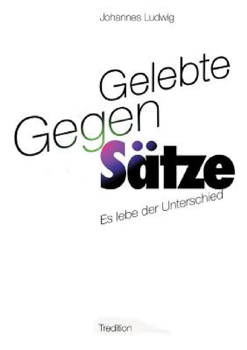 Gelebte Gegen-Sätze by Johannes Ludwig