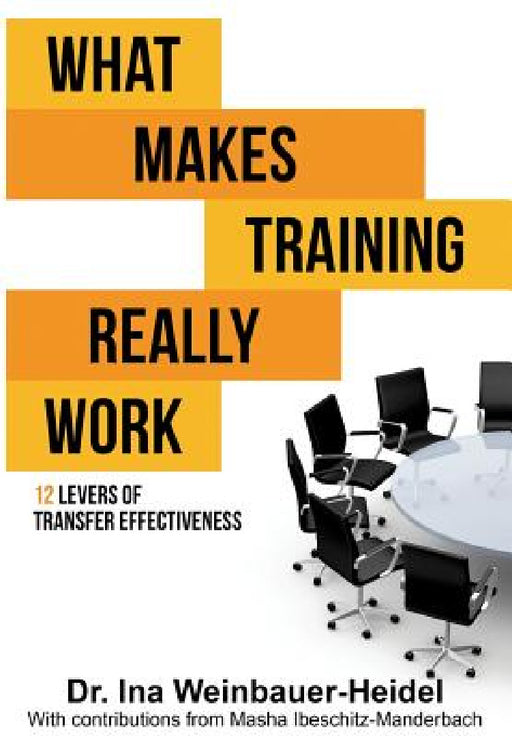 What Makes Training Really Work: 12 Levers Of Transfer Effectiveness by Ina Weinbauer-Heidel, Masha Ibeschitz-Manderbach