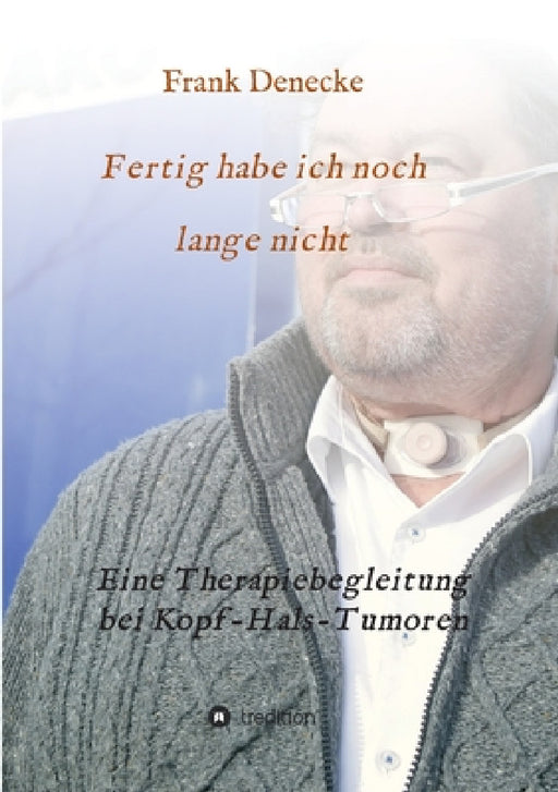 Fertig habe ich noch lange nicht: Eine Therapiebegleitung bei Kopf-Hals-Tumoren by Frank Denecke, Kehlkopfoperierten Bremen E V