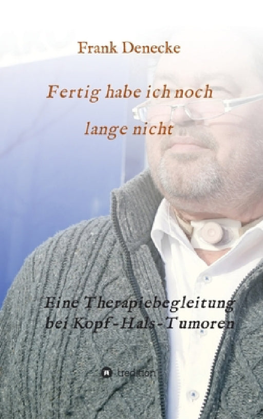 Fertig habe ich noch lange nicht: Eine Therapiebegleitung bei Kopf-Hals-Tumoren by Frank Denecke, Kehlkopfoperierten Bremen E. V.
