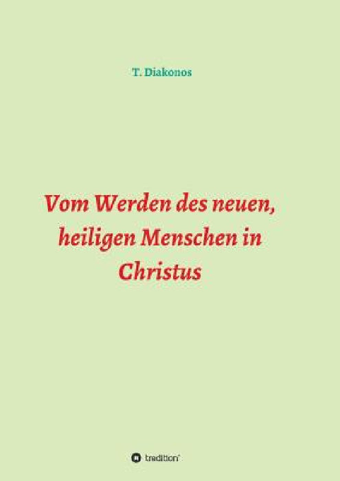 Vom Werden des neuen, heiligen Menschen in Christus by T. Diakonos
