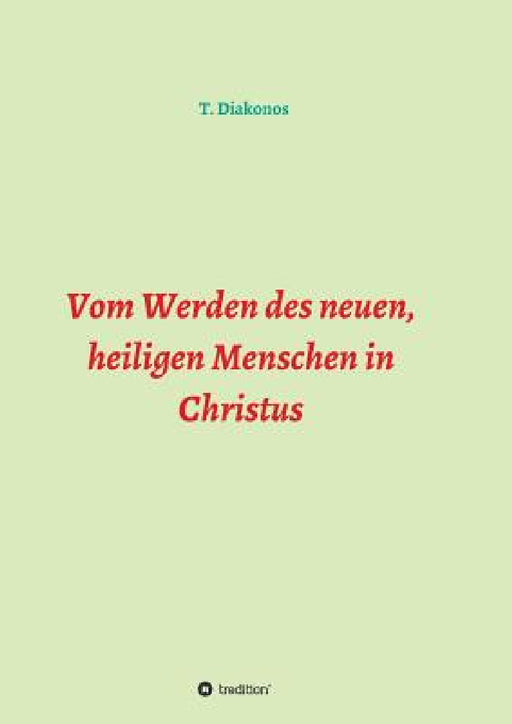Vom Werden des neuen, heiligen Menschen in Christus by T. Diakonos