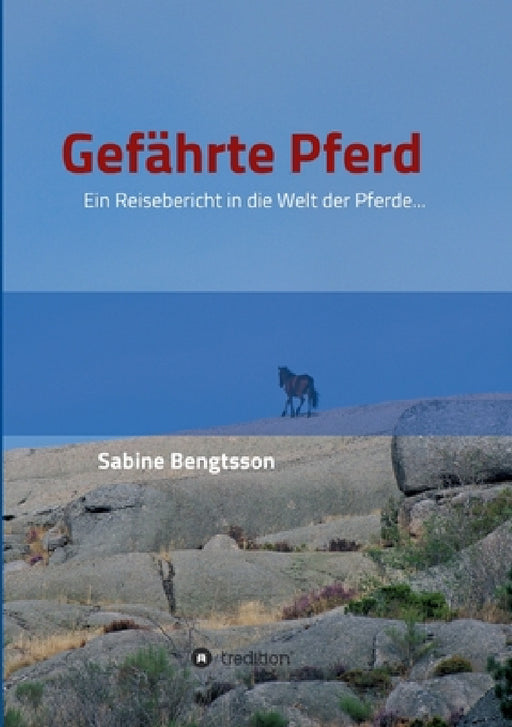 Gefährte Pferd: Ein Reisebericht in die Welt der Pferde... Sie zählen mit zu den ältesten Begleitern der Menschen, ohne Pferde wäre un by Sabine Bengtsson