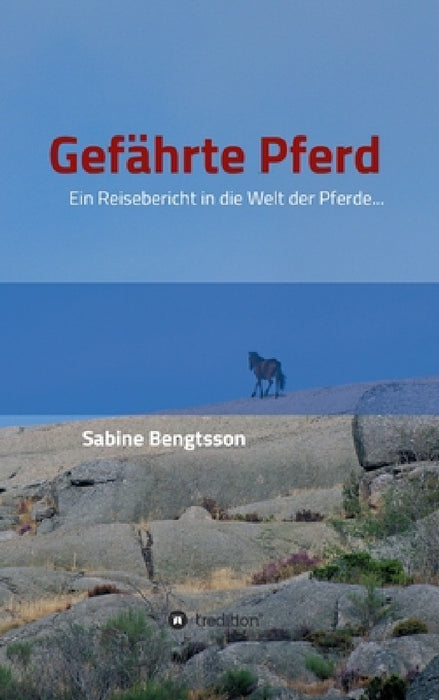Gefährte Pferd: Ein Reisebericht in die Welt der Pferde... Sie zählen mit zu den ältesten Begleitern der Menschen, ohne Pferde wäre un by Sabine Bengtsson