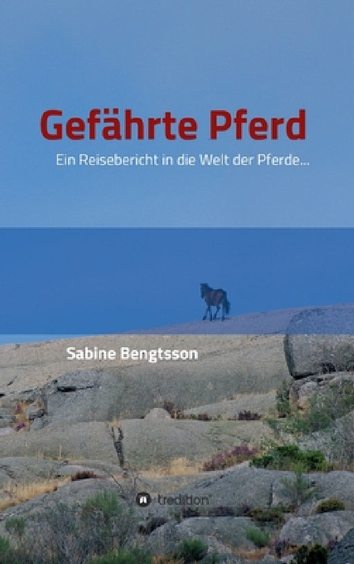 Gefährte Pferd: Ein Reisebericht in die Welt der Pferde... Sie zählen mit zu den ältesten Begleitern der Menschen, ohne Pferde wäre un by Sabine Bengtsson