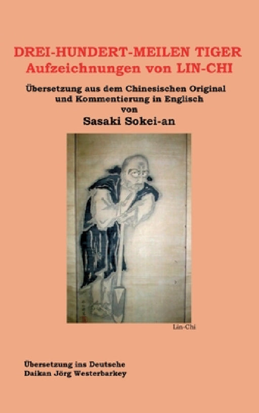 DREI-HUNDERT-MEILEN TIGER Aufzeichnungen von LIN-CHI: Übersetzung aus dem Chinesischen Original und Kommentierung in Englisch von Sasakai Sokei-an by Sokei-An Shigetsu Sasaki
