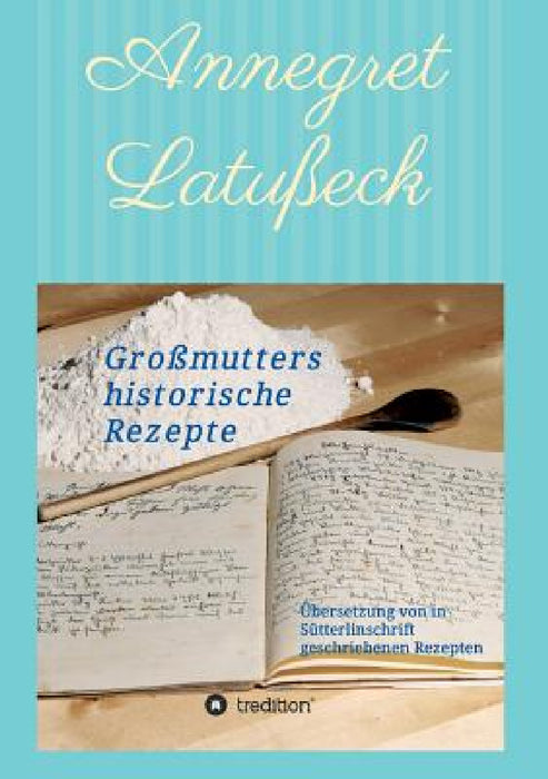Großmutters historische Rezepte by Annegret Latußeck