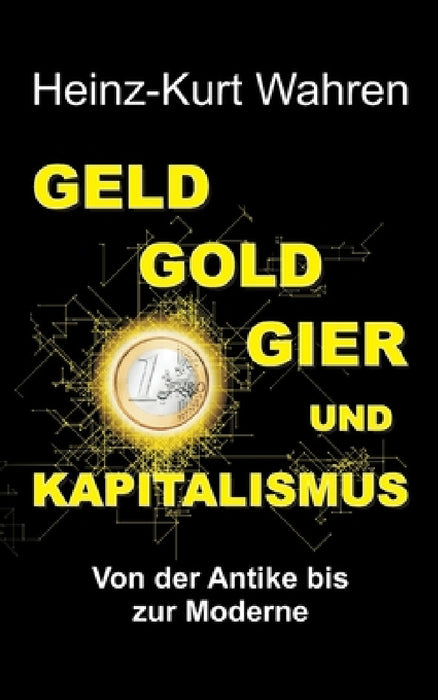 Geld, Gold, Gier Und Kapitalismus: Von der Antike bis zur Moderne - Eine kultur- bzw. sozialhistorische Betrachtung by Heinz-Kurt Wahren