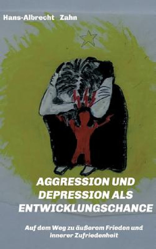 AGGRESSION und DEPRESSION als ENTWICKLUNGSCHANCE: Auf dem Weg zu äußerem Frieden und innerer Zufriedenheit by Hans-Albrecht Zahn