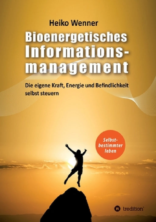 Bioenergetisches Informationsmanagement: Die eigene Kraft, Energie und Befindlichkeit selbst steuern by Heiko Wenner