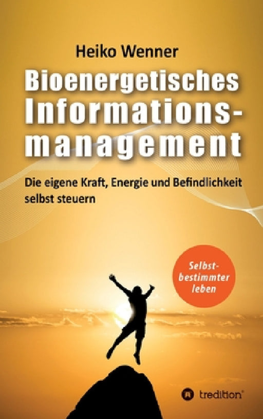 Bioenergetisches Informationsmanagement: Die eigene Kraft, Energie und Befindlichkeit selbst steuern by Heiko Wenner