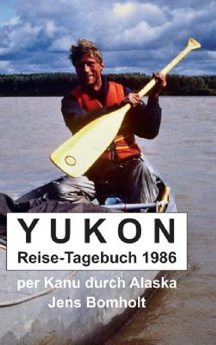 YUKON Reise-Tagebuch 1986: per Kanu durch Alaska by Jens Bomholt