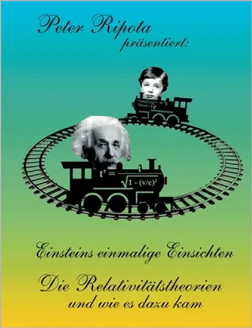 Einsteins einmalige Einsichten: Die Relativitätstheorien und wie es dazu kam by Ripota, Peter